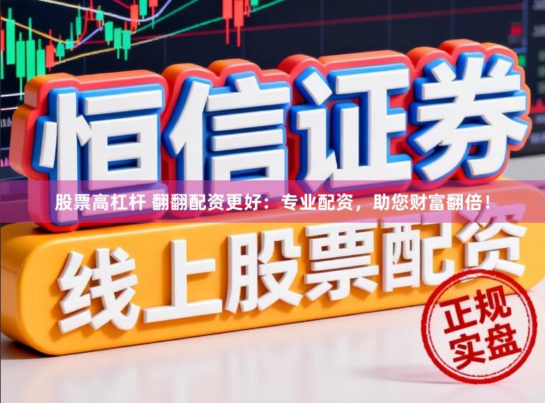 股票高杠杆 翻翻配资更好：专业配资，助您财富翻倍！