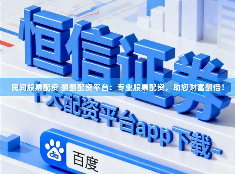 民间股票配资 翻翻配资平台：专业股票配资，助您财富翻倍！