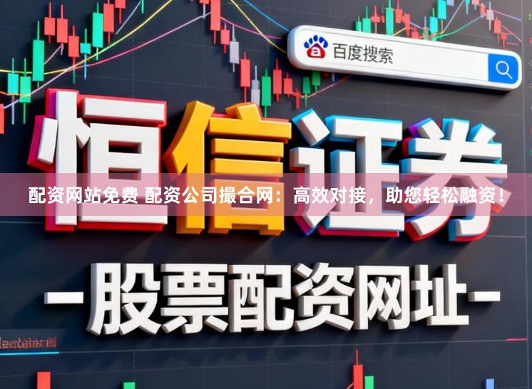 配资网站免费 配资公司撮合网：高效对接，助您轻松融资！