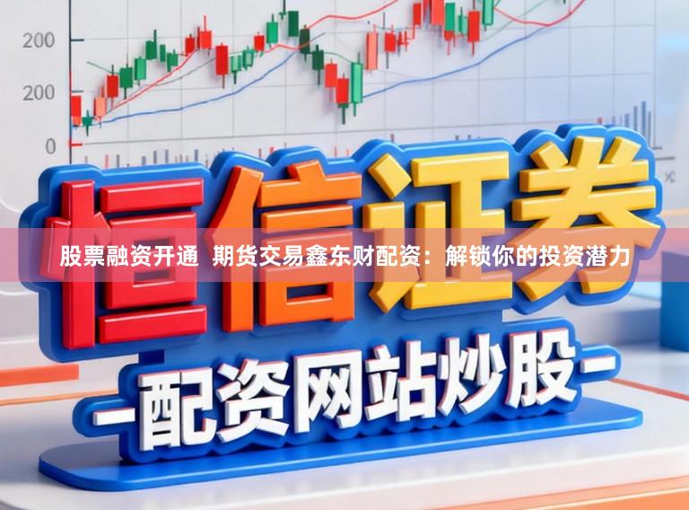 股票融资开通  期货交易鑫东财配资：解锁你的投资潜力