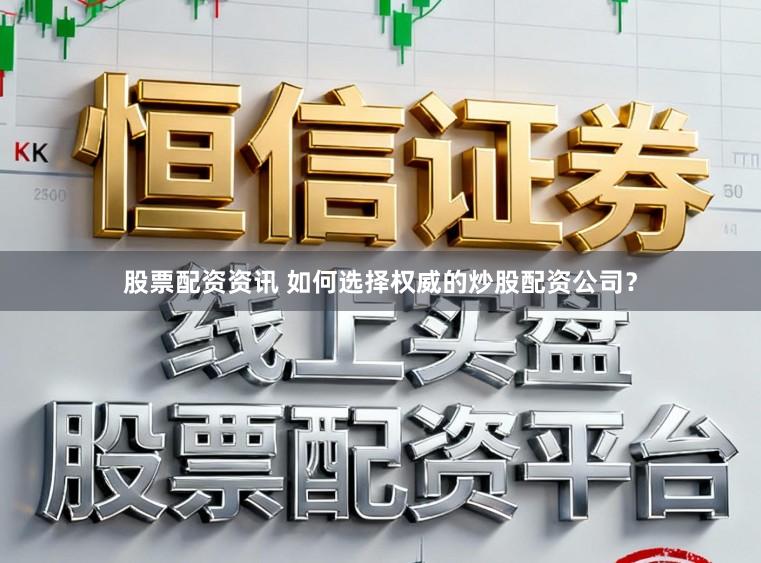 股票配资资讯 如何选择权威的炒股配资公司？