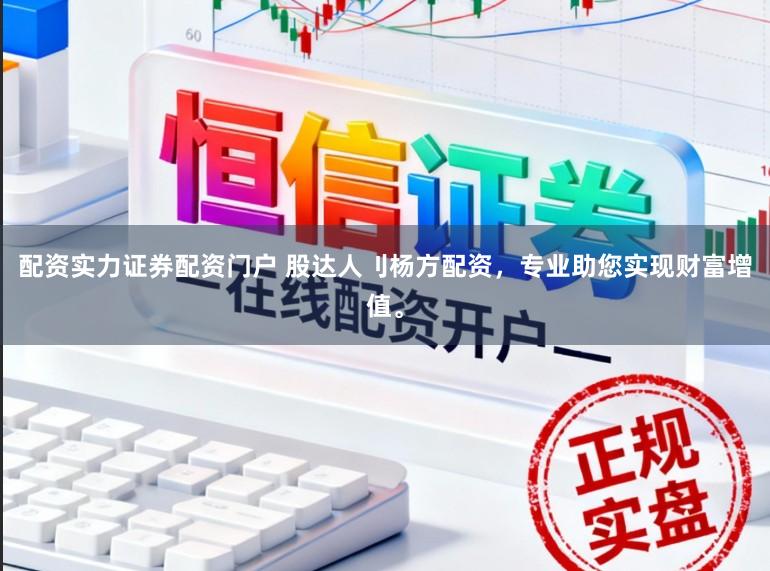 配资实力证券配资门户 股达人刂杨方配资，专业助您实现财富增值。
