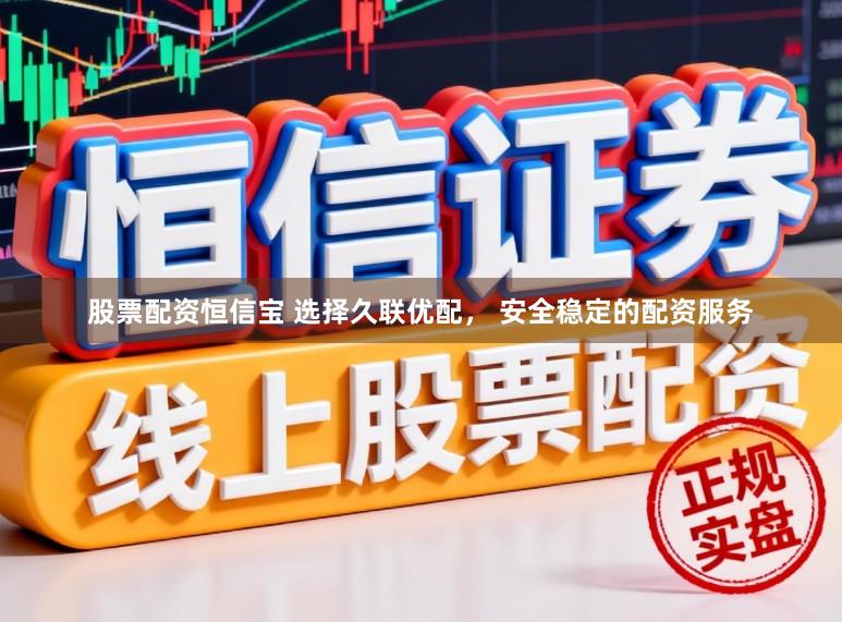 股票配资恒信宝 选择久联优配， 安全稳定的配资服务