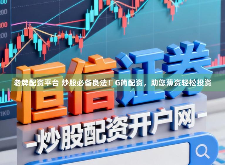 老牌配资平台 炒股必备良法！G简配资，助您薄资轻松投资