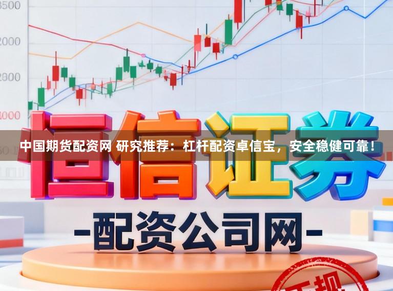 中国期货配资网 研究推荐：杠杆配资卓信宝，安全稳健可靠！